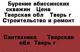 Бурение абиссинских скважин › Цена ­ 1 500 - Тверская обл., Тверь г. Строительство и ремонт » Сантехника   . Тверская обл.,Тверь г.